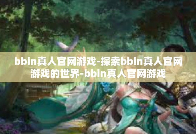 bbin真人官网游戏-探索bbin真人官网游戏的世界-bbin真人官网游戏