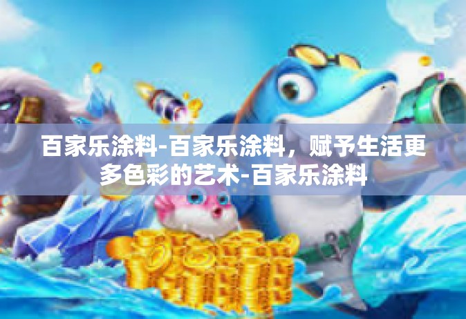 百家乐涂料-百家乐涂料，赋予生活更多色彩的艺术-百家乐涂料