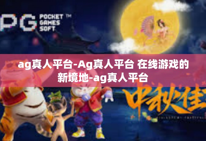 ag真人平台-Ag真人平台 在线游戏的新境地-ag真人平台