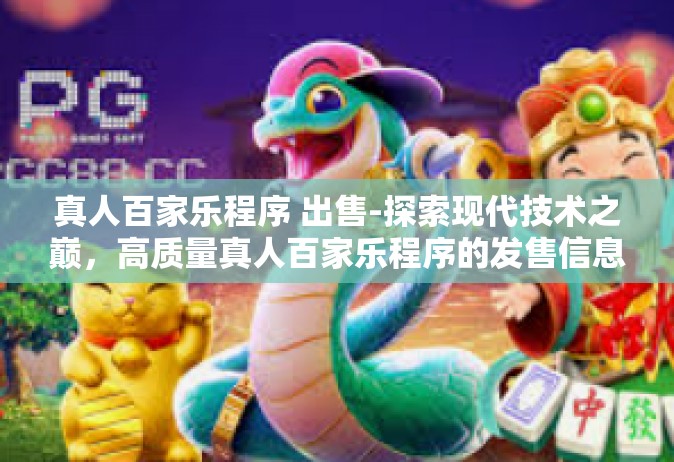 真人百家乐程序 出售-探索现代技术之巅，高质量真人百家乐程序的发售信息与服务承诺-真人百家乐程序 出售
