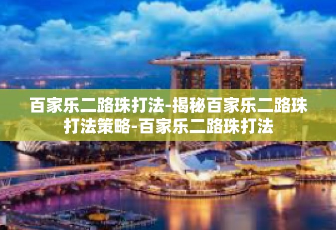 百家乐二路珠打法-揭秘百家乐二路珠打法策略-百家乐二路珠打法