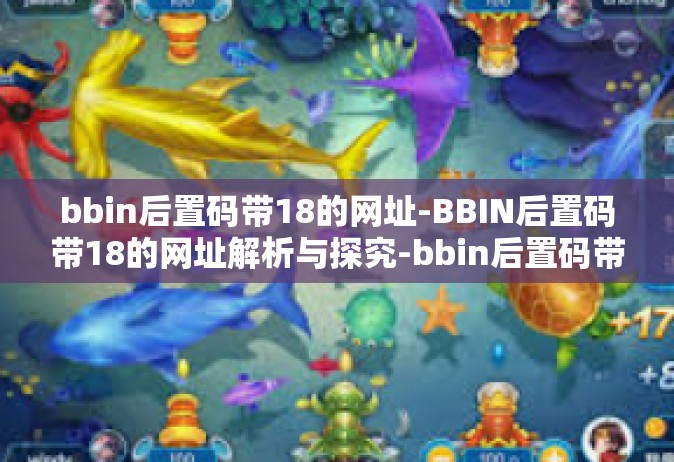 bbin后置码带18的网址-BBIN后置码带18的网址解析与探究-bbin后置码带18的网址