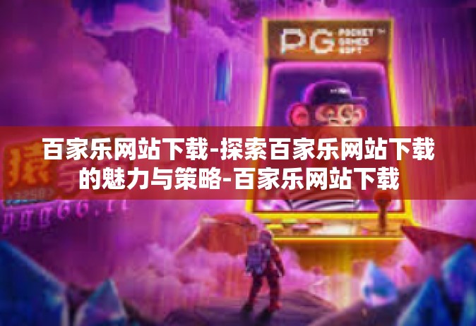 百家乐网站下载-探索百家乐网站下载的魅力与策略-百家乐网站下载