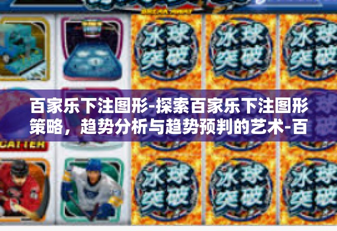 百家乐下注图形-探索百家乐下注图形策略，趋势分析与趋势预判的艺术-百家乐下注图形