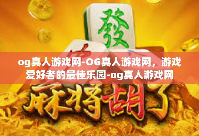 og真人游戏网-OG真人游戏网，游戏爱好者的最佳乐园-og真人游戏网