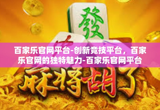 百家乐官网平台-创新竞技平台，百家乐官网的独特魅力-百家乐官网平台