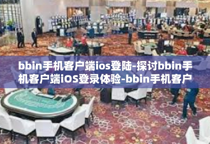 bbin手机客户端ios登陆-探讨bbin手机客户端iOS登录体验-bbin手机客户端ios登陆