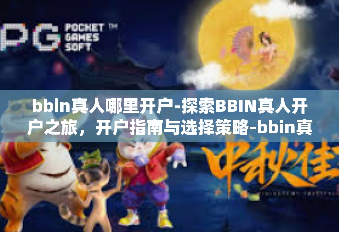 bbin真人哪里开户-探索BBIN真人开户之旅，开户指南与选择策略-bbin真人哪里开户