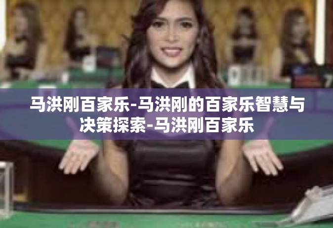 马洪刚百家乐-马洪刚的百家乐智慧与决策探索-马洪刚百家乐