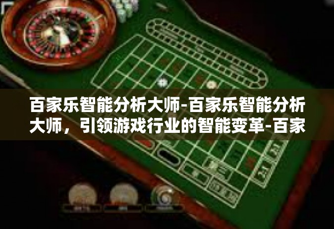 百家乐智能分析大师-百家乐智能分析大师，引领游戏行业的智能变革-百家乐智能分析大师