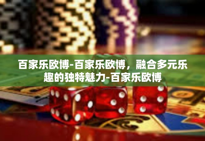 百家乐欧博-百家乐欧博，融合多元乐趣的独特魅力-百家乐欧博