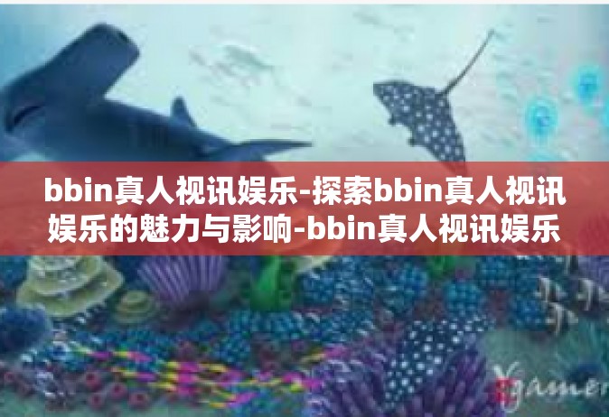 bbin真人视讯娱乐-探索bbin真人视讯娱乐的魅力与影响-bbin真人视讯娱乐