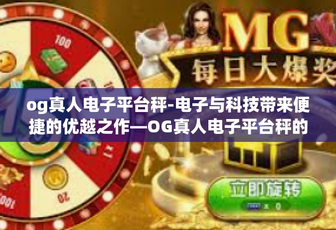 og真人电子平台秤-电子与科技带来便捷的优越之作—OG真人电子平台秤的独特体验之旅-og真人电子平台秤
