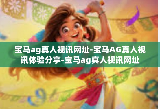 宝马ag真人视讯网址-宝马AG真人视讯体验分享-宝马ag真人视讯网址