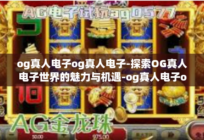 og真人电子og真人电子-探索OG真人电子世界的魅力与机遇-og真人电子og真人电子