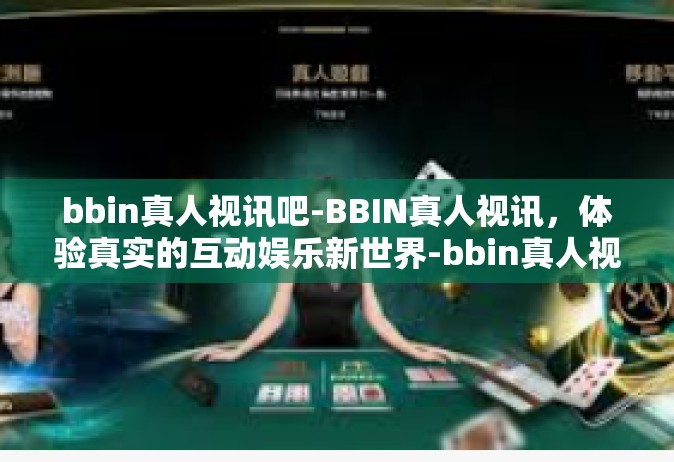 bbin真人视讯吧-BBIN真人视讯，体验真实的互动娱乐新世界-bbin真人视讯吧