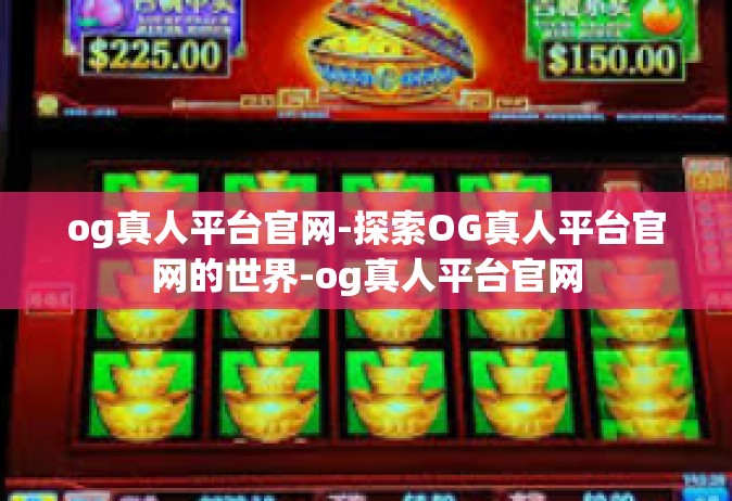 og真人平台官网-探索OG真人平台官网的世界-og真人平台官网