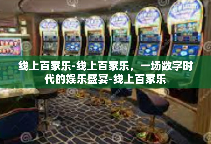线上百家乐-线上百家乐，一场数字时代的娱乐盛宴-线上百家乐