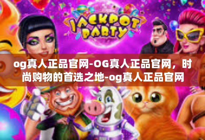 og真人正品官网-OG真人正品官网，时尚购物的首选之地-og真人正品官网