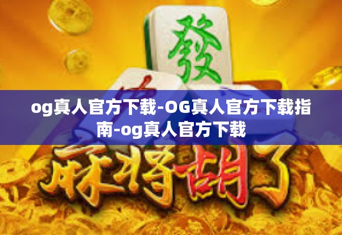 og真人官方下载-OG真人官方下载指南-og真人官方下载