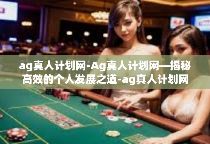 ag真人计划网-Ag真人计划网—揭秘高效的个人发展之道-ag真人计划网