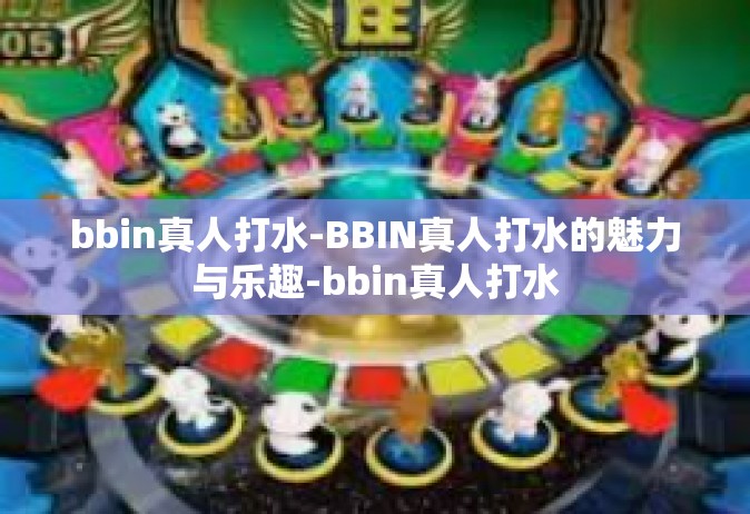 bbin真人打水-BBIN真人打水的魅力与乐趣-bbin真人打水