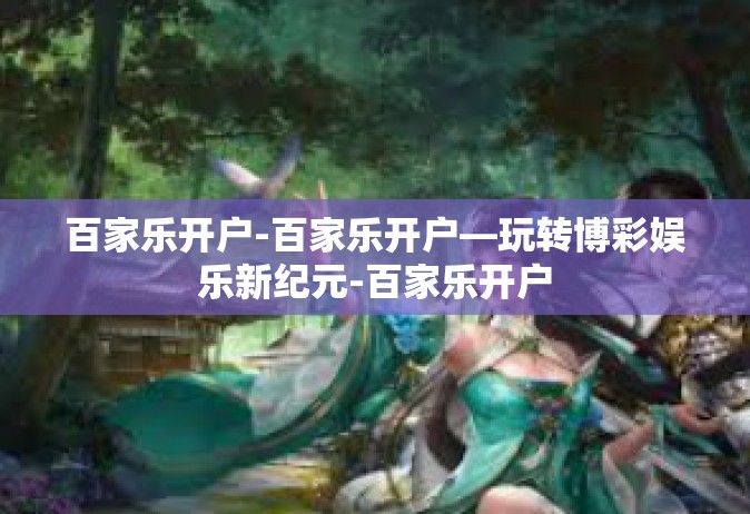 百家乐开户-百家乐开户—玩转博彩娱乐新纪元-百家乐开户