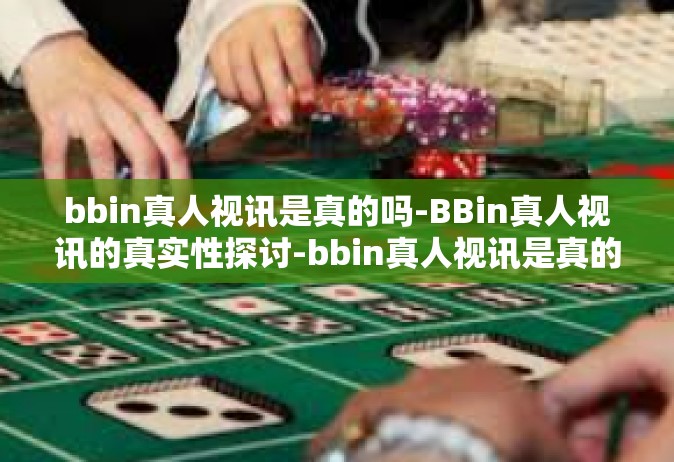 bbin真人视讯是真的吗-BBin真人视讯的真实性探讨-bbin真人视讯是真的吗