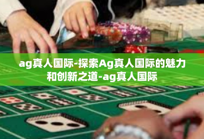 ag真人国际-探索Ag真人国际的魅力和创新之道-ag真人国际