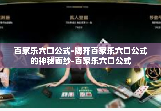 百家乐六口公式-揭开百家乐六口公式的神秘面纱-百家乐六口公式