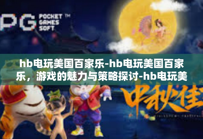 hb电玩美国百家乐-hb电玩美国百家乐，游戏的魅力与策略探讨-hb电玩美国百家乐