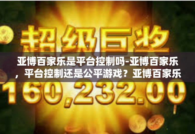 亚博百家乐是平台控制吗-亚博百家乐，平台控制还是公平游戏？亚博百家乐是平台控制吗