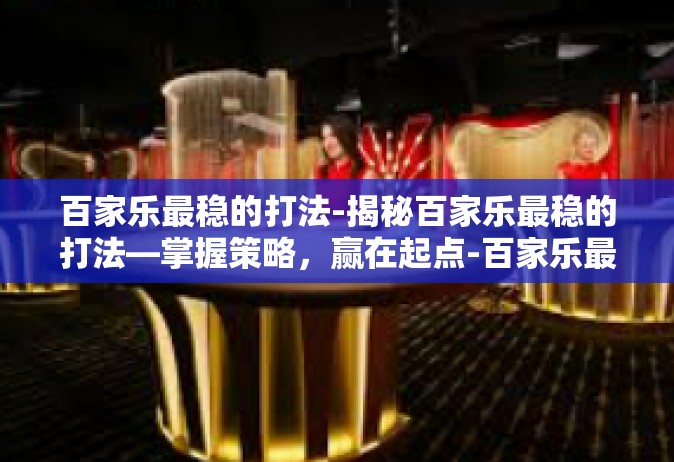 百家乐最稳的打法-揭秘百家乐最稳的打法—掌握策略，赢在起点-百家乐最稳的打法