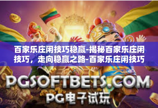 百家乐庄闲技巧稳赢-揭秘百家乐庄闲技巧，走向稳赢之路-百家乐庄闲技巧稳赢