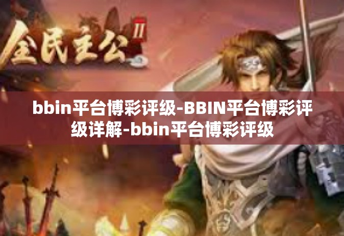 bbin平台博彩评级-BBIN平台博彩评级详解-bbin平台博彩评级