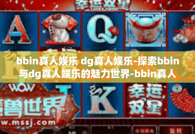 bbin真人娱乐 dg真人娱乐-探索bbin与dg真人娱乐的魅力世界-bbin真人娱乐 dg真人娱乐