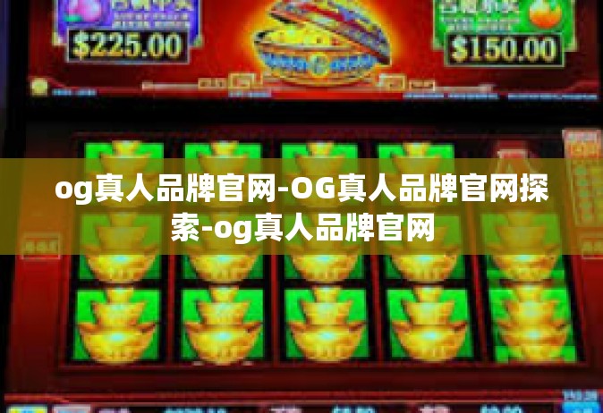 og真人品牌官网-OG真人品牌官网探索-og真人品牌官网