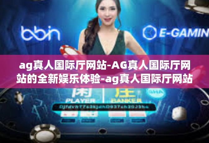 ag真人国际厅网站-AG真人国际厅网站的全新娱乐体验-ag真人国际厅网站