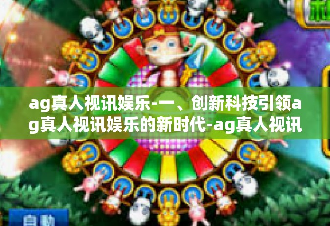 ag真人视讯娱乐-一、创新科技引领ag真人视讯娱乐的新时代-ag真人视讯娱乐