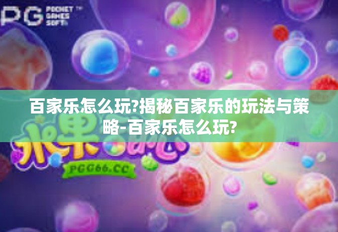 百家乐怎么玩?揭秘百家乐的玩法与策略-百家乐怎么玩?
