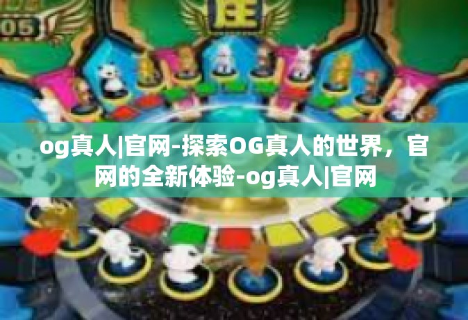og真人|官网-探索OG真人的世界，官网的全新体验-og真人|官网