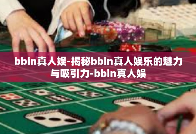 bbin真人娱-揭秘bbin真人娱乐的魅力与吸引力-bbin真人娱