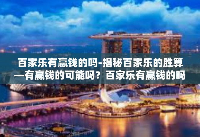 百家乐有赢钱的吗-揭秘百家乐的胜算—有赢钱的可能吗？百家乐有赢钱的吗