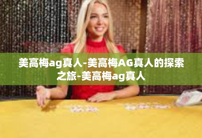 美高梅ag真人-美高梅AG真人的探索之旅-美高梅ag真人