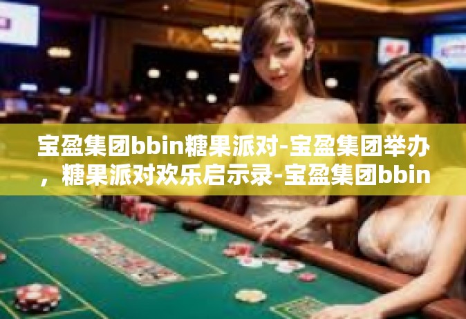 宝盈集团bbin糖果派对-宝盈集团举办，糖果派对欢乐启示录-宝盈集团bbin糖果派对