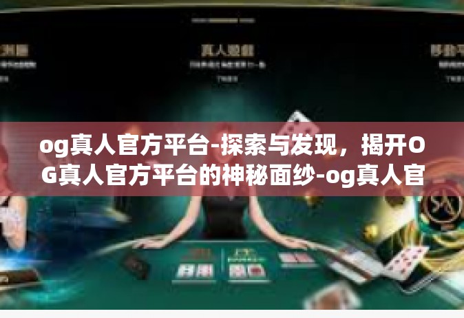 og真人官方平台-探索与发现，揭开OG真人官方平台的神秘面纱-og真人官方平台