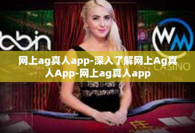 网上ag真人app-深入了解网上Ag真人App-网上ag真人app