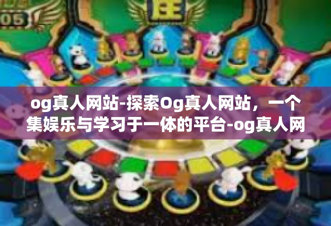 og真人网站-探索Og真人网站，一个集娱乐与学习于一体的平台-og真人网站