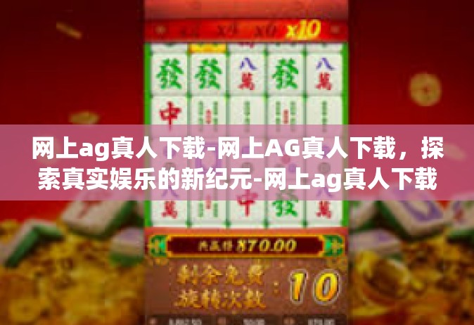 网上ag真人下载-网上AG真人下载，探索真实娱乐的新纪元-网上ag真人下载