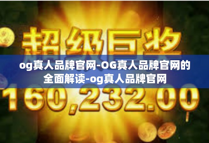 og真人品牌官网-OG真人品牌官网的全面解读-og真人品牌官网